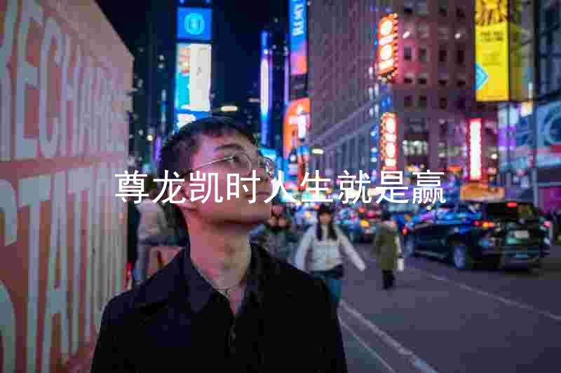 尊龙凯时人生就是赢